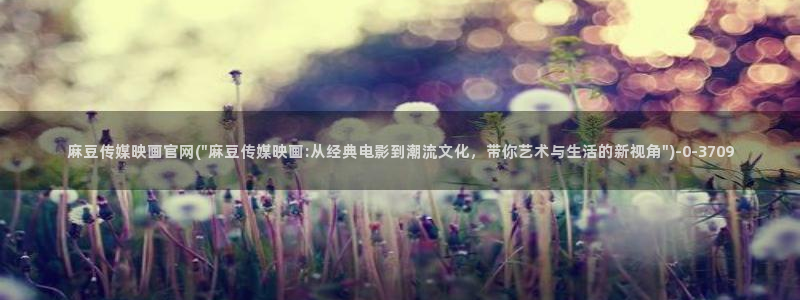 麻豆传媒体官网：麻豆传媒映画官网(\