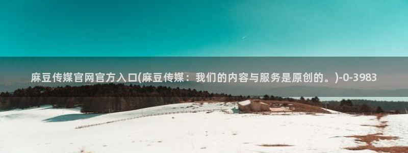 麻豆传媒官网iOS：麻豆传媒官网官方入口(麻豆传媒：我们的内容与服务是原创的。)