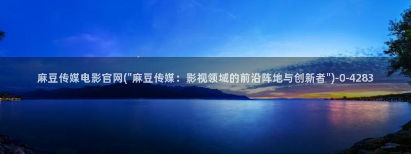 麻豆床传媒官网浸入：麻豆传媒电影官网(\