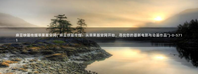 麻豆传媒下载官网入口：麻豆映画传媒苹果版官网(\