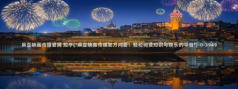 麻豆传媒直播官网一：麻豆映画传媒官网 知乎(\