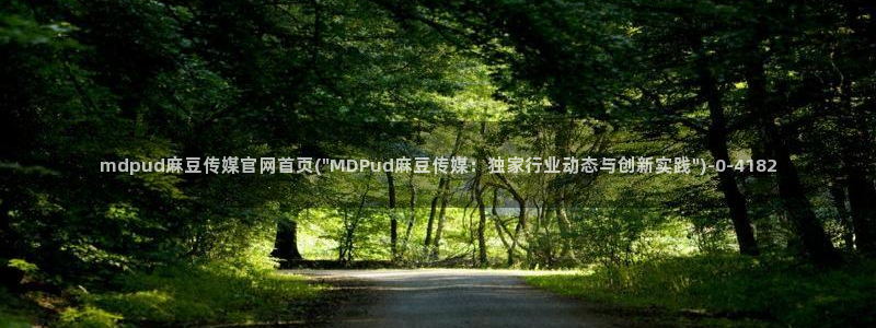 麻豆传媒动画官网：mdpud麻豆传媒官网首页(\