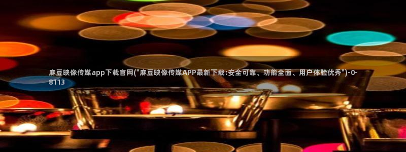 麻豆传媒官网入口免费：麻豆映像传媒app下载官网(\