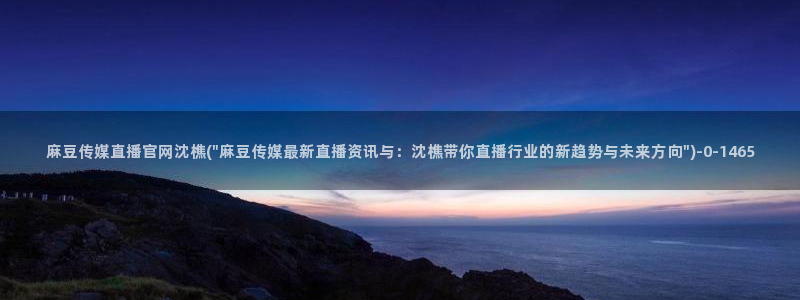 麻豆传媒官网沈娜娜：麻豆传媒直播官网沈樵(\