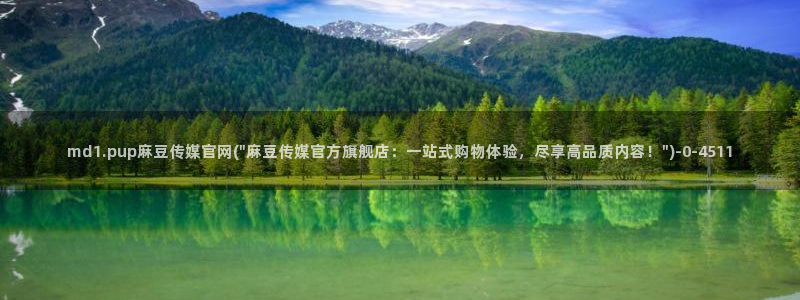 麻豆传媒官网欢迎你：md1.pup麻豆传媒官网(\