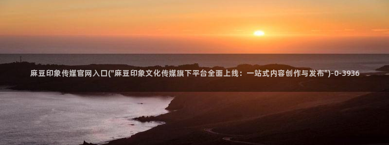 麻豆传媒官网在线免费：麻豆印象传媒官网入口(\