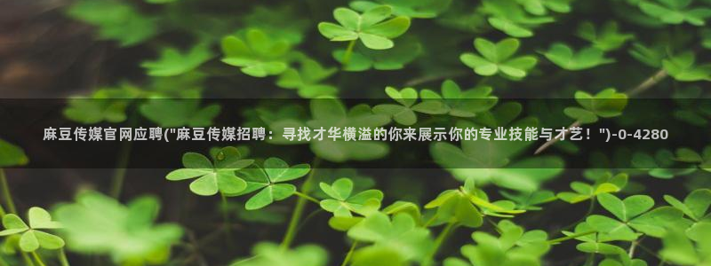 麻豆传媒官网在线免费：麻豆传媒官网应聘(\